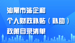 汕尾市涉企和個人財政補貼（補助）政策目錄清單