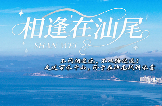 不問相逢晚，不嘆路途遙！走過萬水千山，終于在汕尾找到依靠——“相逢在汕尾”