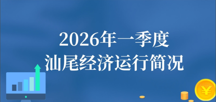 一圖讀懂：2026年一季度汕尾經(jīng)濟(jì)運(yùn)行簡況